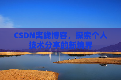 CSDN离线博客,探索个人技术分享的新境界 CSDN离线博客,探索个人技术分享的新境界